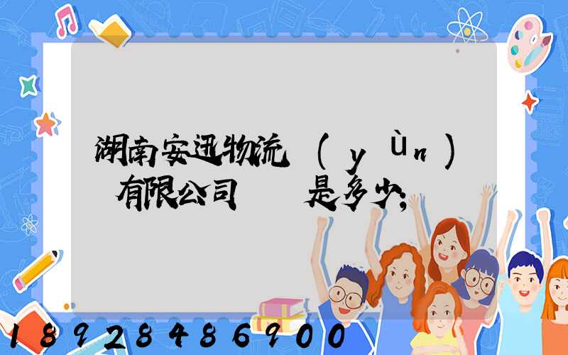 湖南安迅物流運(yùn)輸有限公司電話是多少