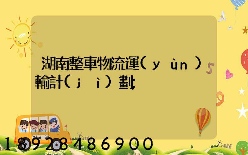 湖南整車物流運(yùn)輸計(jì)劃