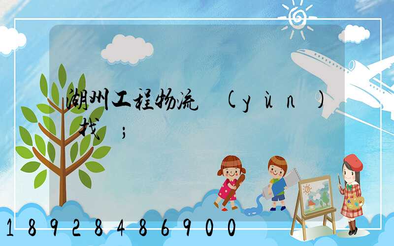 湖州工程物流運(yùn)輸找誰