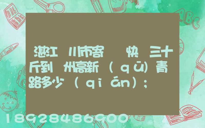 湛江吳川市寄順豐快遞三十斤到蘇州高新區(qū)青蓮路多少錢(qián)