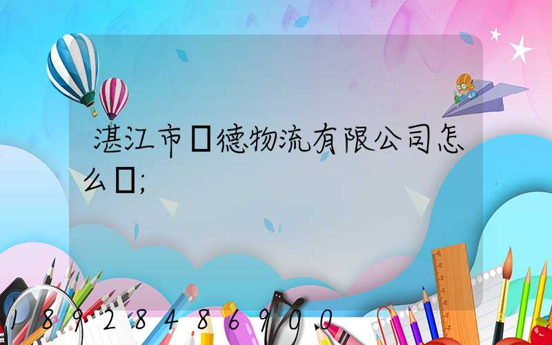 湛江市潤德物流有限公司怎么樣