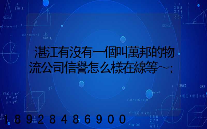 湛江有沒有一個叫萬邦的物流公司信譽怎么樣在線等～