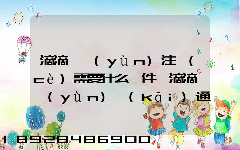 滴滴貨運(yùn)注冊(cè)需要什么條件,滴滴貨運(yùn)開(kāi)通城市有哪些