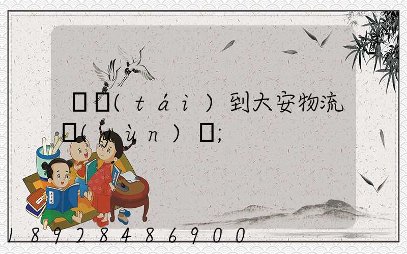 煙臺(tái)到大安物流運(yùn)輸