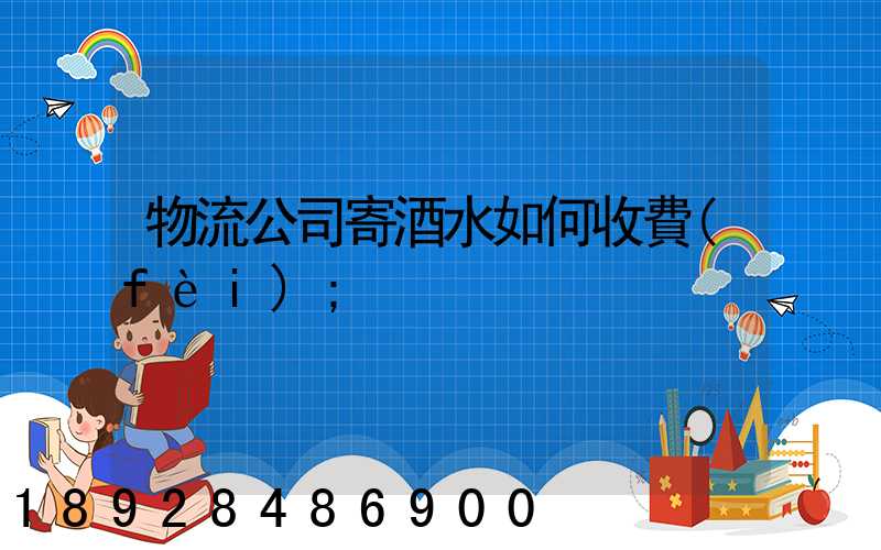 物流公司寄酒水如何收費(fèi)