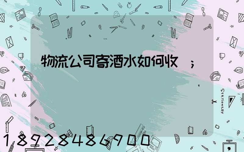 物流公司寄酒水如何收費