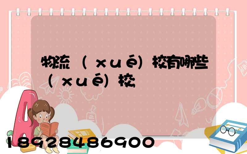 物流學(xué)校有哪些學(xué)校
