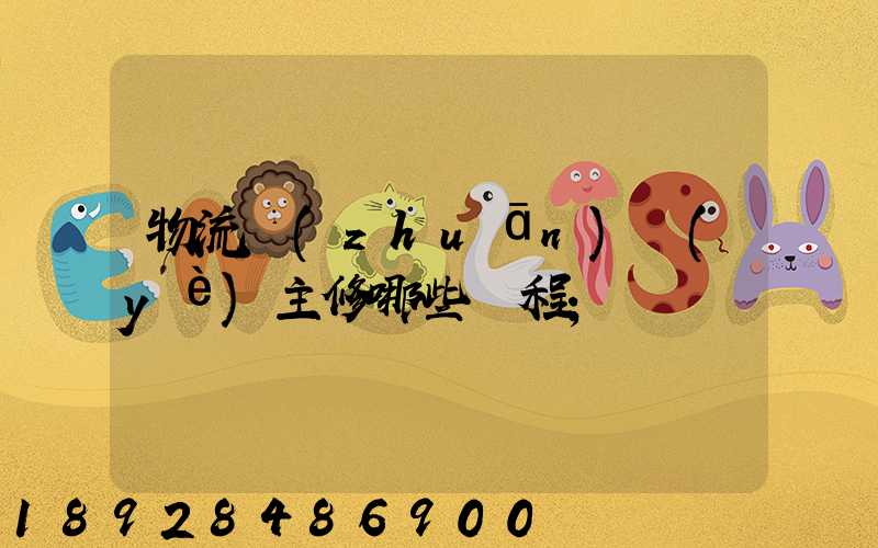 物流專(zhuān)業(yè)主修哪些課程