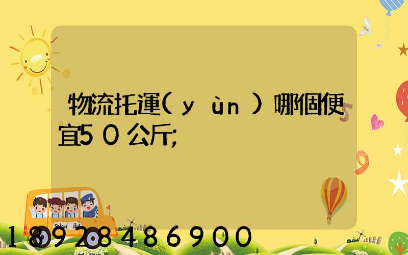 物流托運(yùn)哪個便宜50公斤