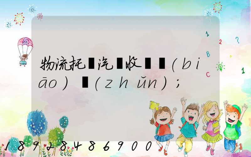 物流托運汽車收費標(biāo)準(zhǔn)