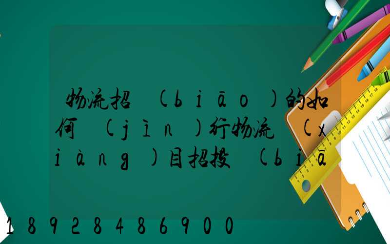 物流招標(biāo)的如何進(jìn)行物流項(xiàng)目招投標(biāo)