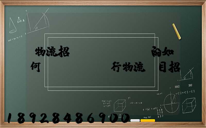 物流招標(biāo)的如何進(jìn)行物流項目招投標(biāo)