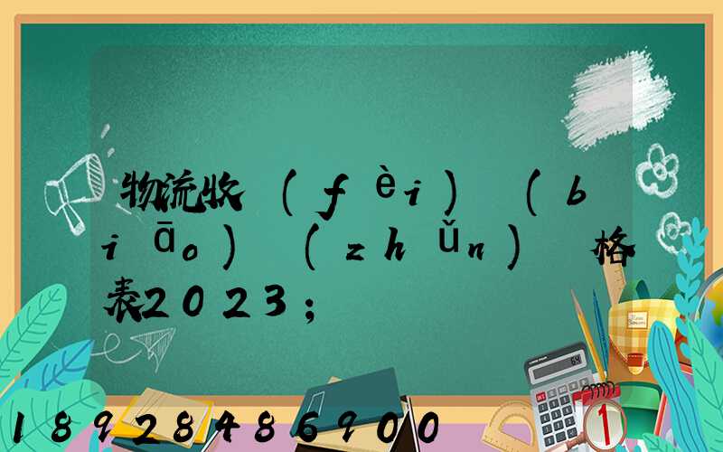 物流收費(fèi)標(biāo)準(zhǔn)價格表2023
