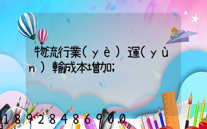 物流行業(yè)運(yùn)輸成本增加