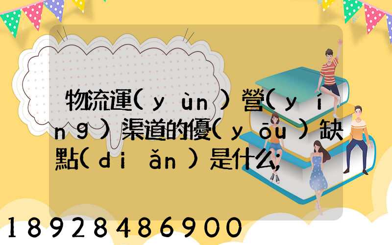 物流運(yùn)營(yíng)渠道的優(yōu)缺點(diǎn)是什么