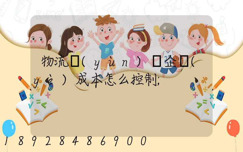物流運(yùn)輸企業(yè)成本怎么控制