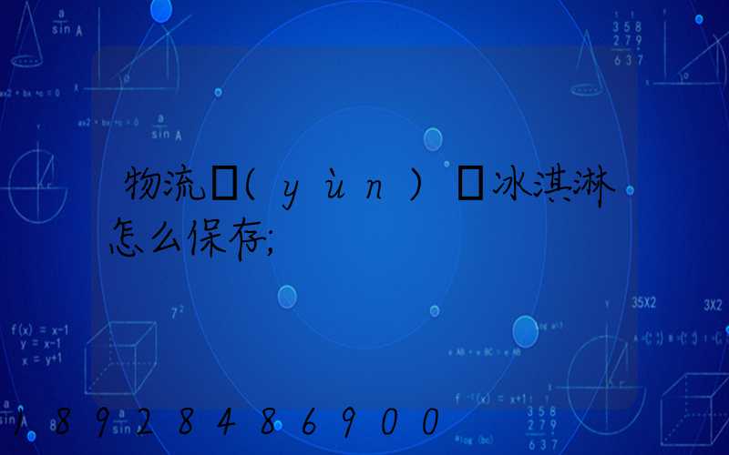 物流運(yùn)輸冰淇淋怎么保存
