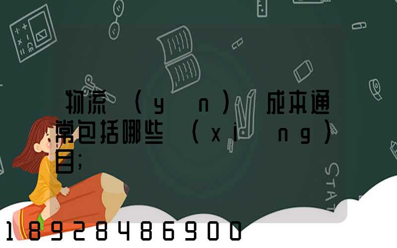 物流運(yùn)輸成本通常包括哪些項(xiàng)目