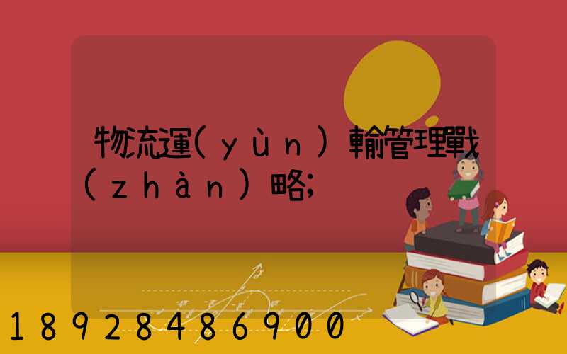 物流運(yùn)輸管理戰(zhàn)略