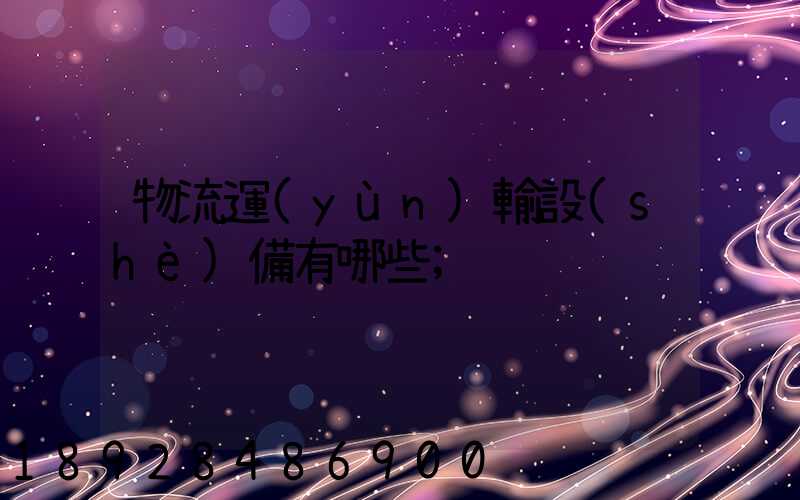 物流運(yùn)輸設(shè)備有哪些