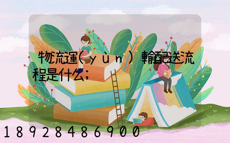 物流運(yùn)輸配送流程是什么