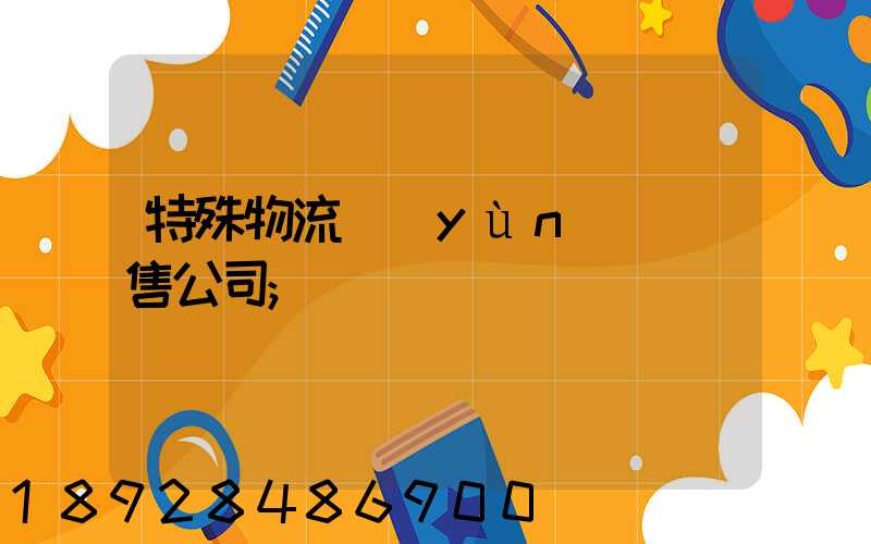 特殊物流運(yùn)輸銷售公司