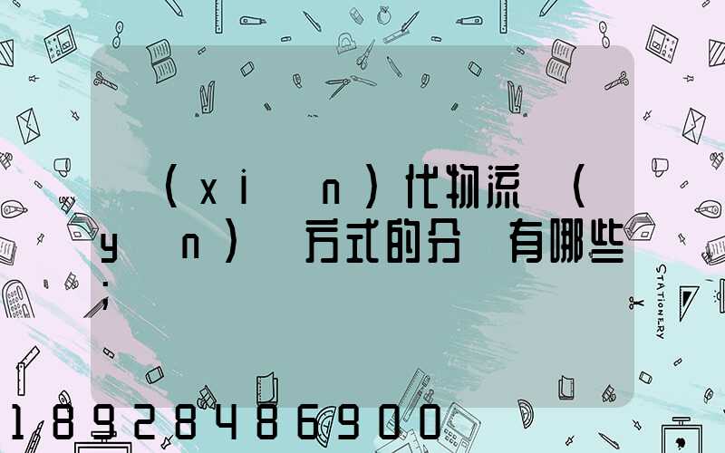 現(xiàn)代物流運(yùn)輸方式的分類有哪些