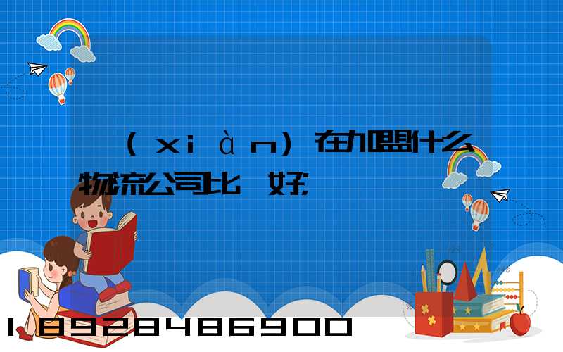 現(xiàn)在加盟什么物流公司比較好