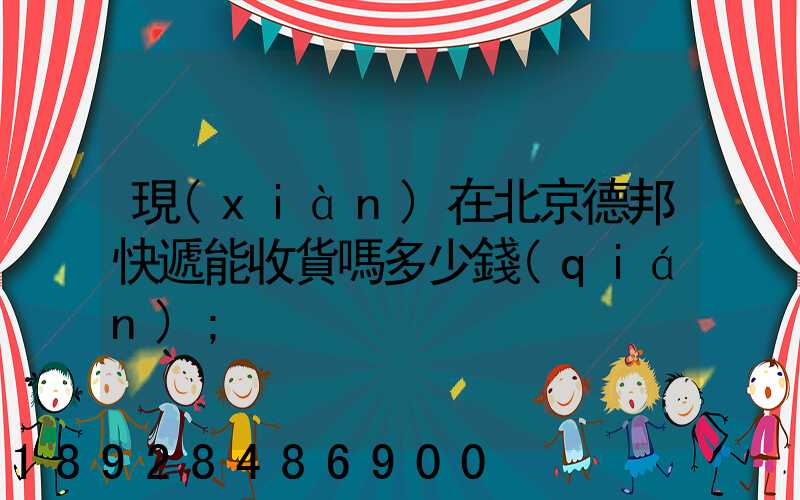現(xiàn)在北京德邦快遞能收貨嗎多少錢(qián)