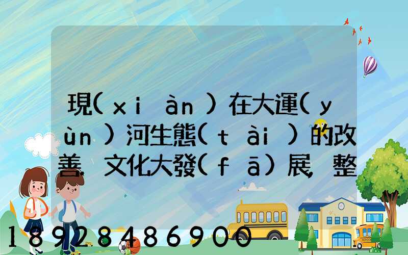 現(xiàn)在大運(yùn)河生態(tài)的改善.文化大發(fā)展,整理治的大運(yùn)河會(huì)起到什么積極作用...