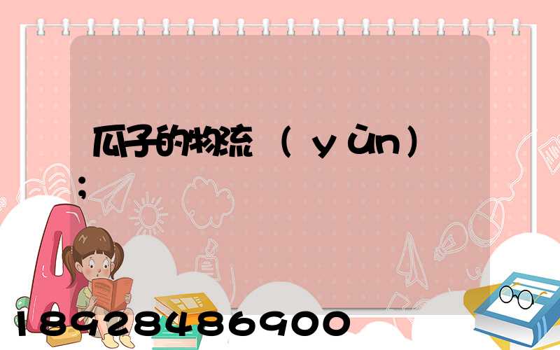 瓜子的物流運(yùn)輸
