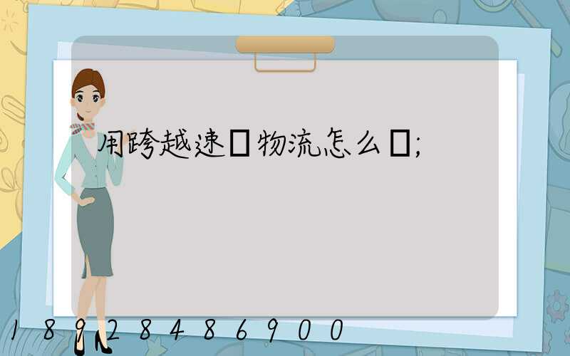 用跨越速運物流怎么樣