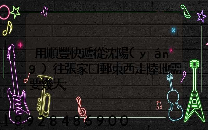用順豐快遞從沈陽(yáng)往張家口郵東西走陸地需要幾天