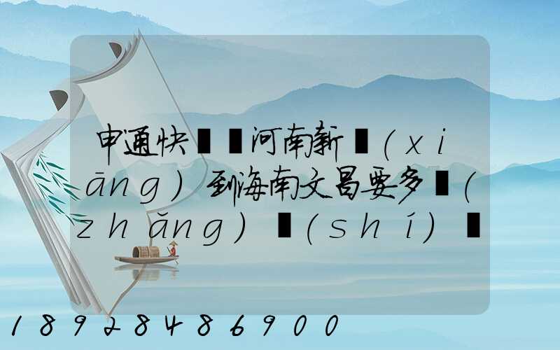 申通快遞從河南新鄉(xiāng)到海南文昌要多長(zhǎng)時(shí)間