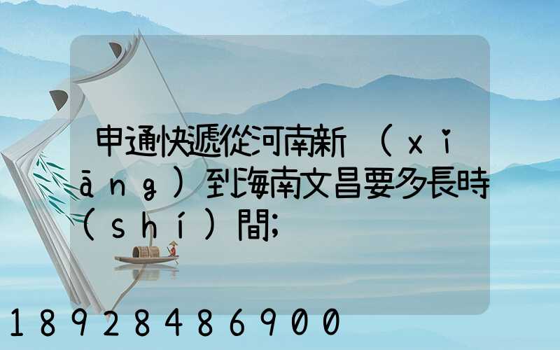 申通快遞從河南新鄉(xiāng)到海南文昌要多長時(shí)間