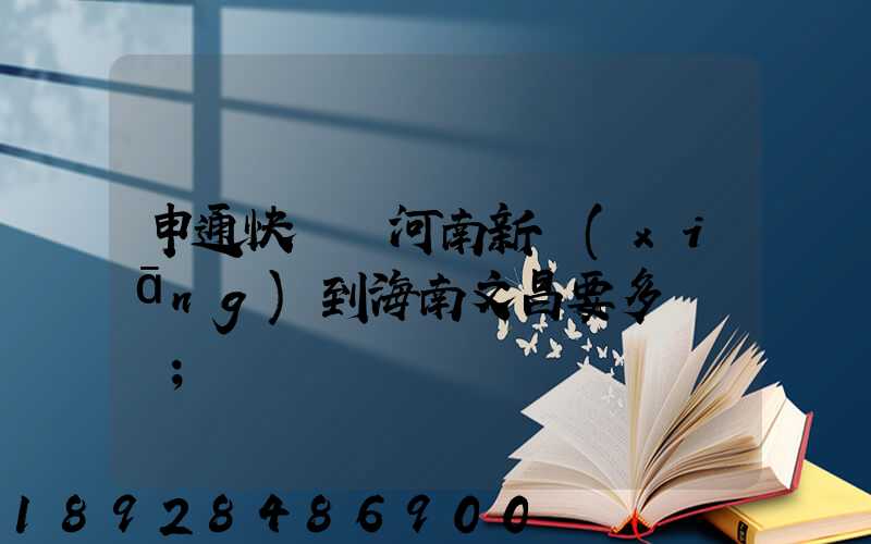 申通快遞從河南新鄉(xiāng)到海南文昌要多長時間
