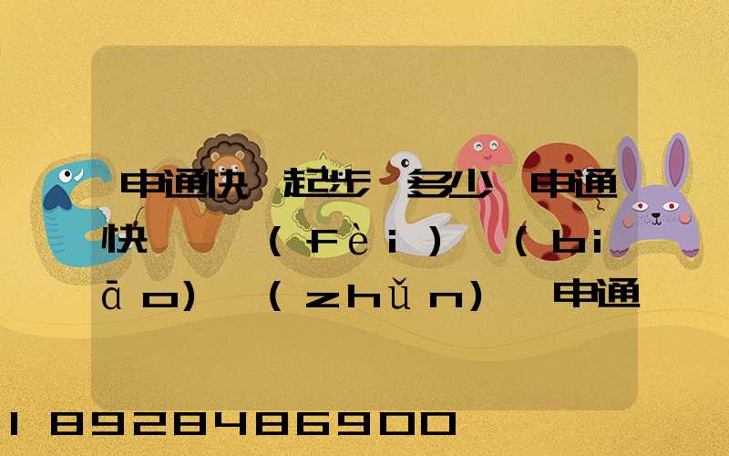 申通快遞起步價多少錢申通快遞計費(fèi)標(biāo)準(zhǔn),申通快遞寄件收費(fèi)