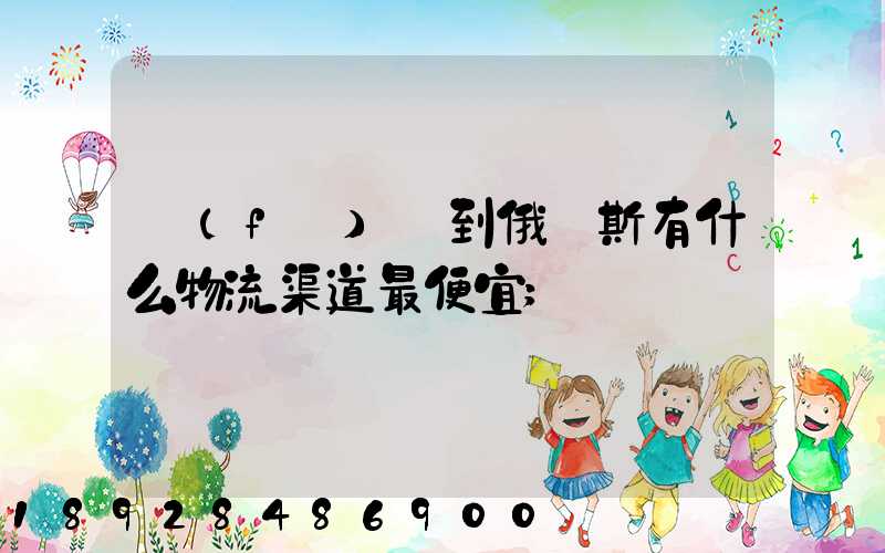 發(fā)貨到俄羅斯有什么物流渠道最便宜