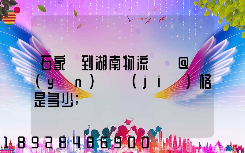 石家莊到湖南物流專線@運(yùn)輸價(jià)格是多少