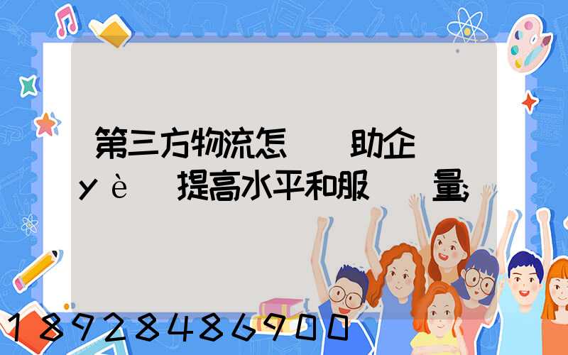 第三方物流怎樣幫助企業(yè)提高水平和服務質量