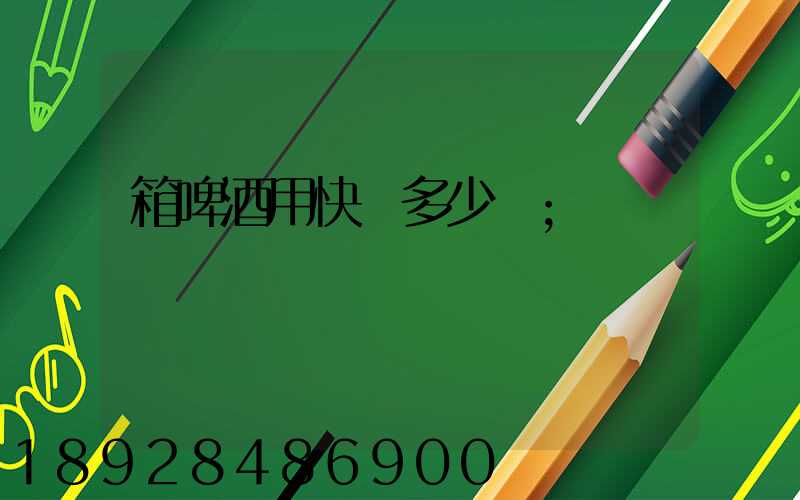 箱啤酒用快遞多少錢
