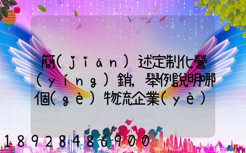 簡(jiǎn)述定制化營(yíng)銷,舉例說明哪個(gè)物流企業(yè)運(yùn)用了定制化營(yíng)銷