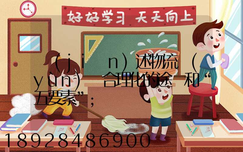 簡(jiǎn)述物流運(yùn)輸合理化的途徑和“五要素”