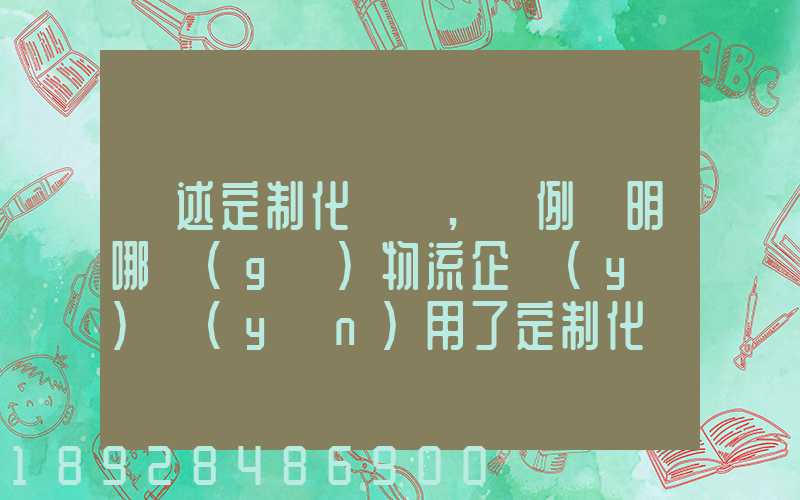 簡述定制化營銷,舉例說明哪個(gè)物流企業(yè)運(yùn)用了定制化營銷