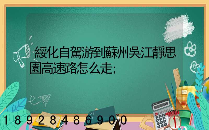綏化自駕游到蘇州吳江靜思園高速路怎么走