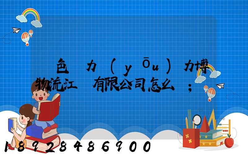 綠色動力優(yōu)力博物流江蘇有限公司怎么樣
