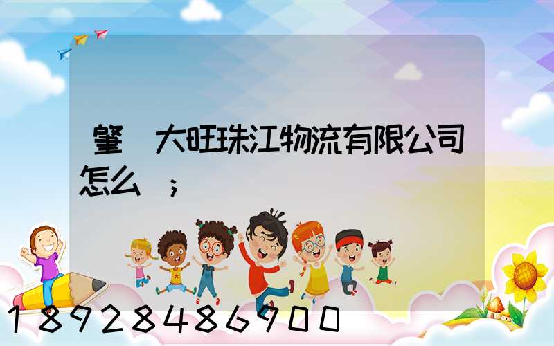 肇慶大旺珠江物流有限公司怎么樣