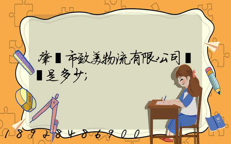 肇慶市致美物流有限公司電話是多少