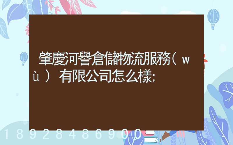 肇慶河譽倉儲物流服務(wù)有限公司怎么樣