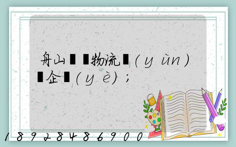 舟山倉儲物流運(yùn)輸企業(yè)